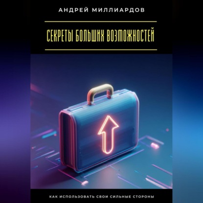 Скачать книгу Секреты больших возможностей. Как использовать свои сильные стороны
