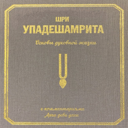 Шри Упадешамрита, или Основы духовной жизни (с комментариями Арчи Деви Даси)