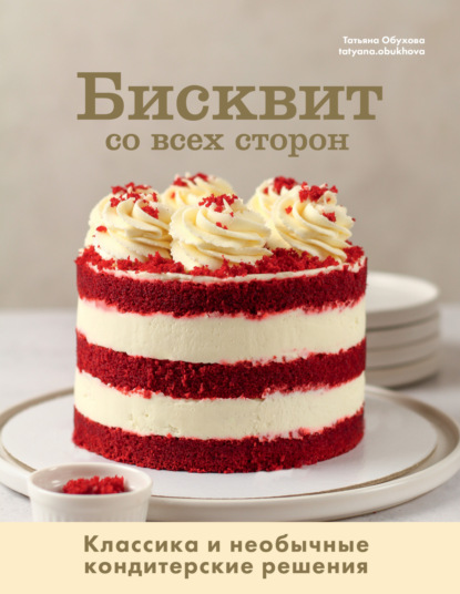 Скачать книгу Бисквит со всех сторон. Классика и необычные кондитерские решения