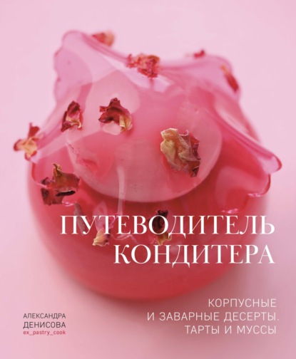 Скачать книгу Путеводитель кондитера. Корпусные и заварные десерты. Тарты и муссы