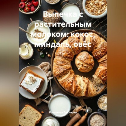 Скачать книгу Выпечка с растительным молоком: кокос, миндаль, овёс