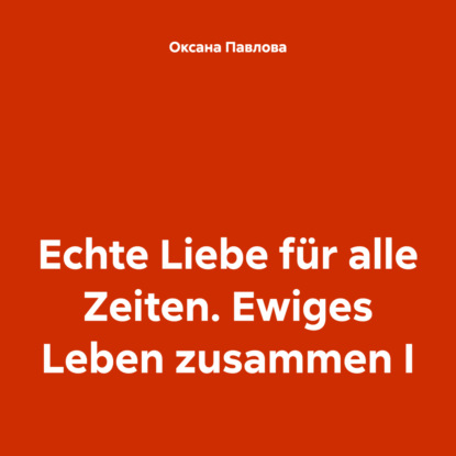 Скачать книгу Echte Liebe für alle Zeiten. Ewiges Leben zusammen I