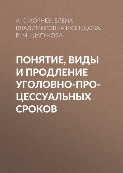 Скачать книгу Понятие, виды и продление уголовно-процессуальных сроков