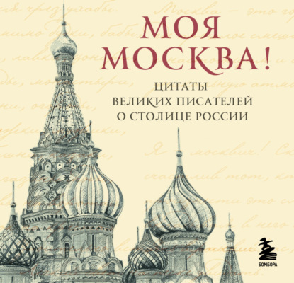 Скачать книгу Моя Москва! Цитаты великих писателей о столице России