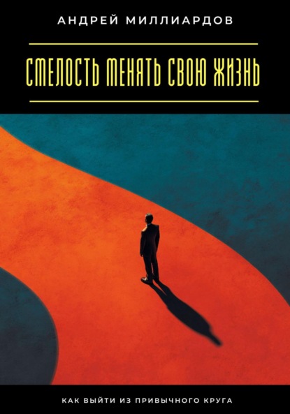 Скачать книгу Смелость менять свою жизнь. Как выйти из привычного круга