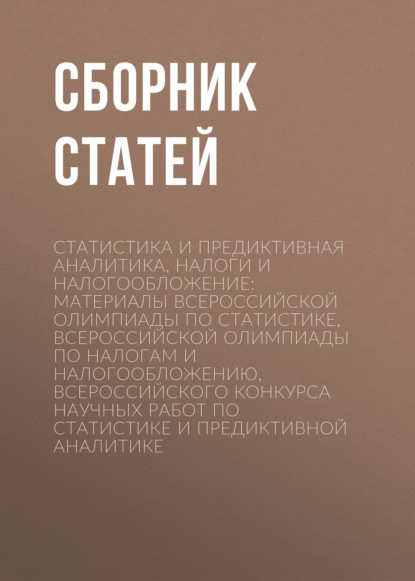 Скачать книгу Статистика и предиктивная аналитика, налоги и налогообложение: материалы Всероссийской олимпиады по статистике, Всероссийской олимпиады по налогам и налогообложению, Всероссийского конкурса научных работ по статистике и предиктивной аналитике