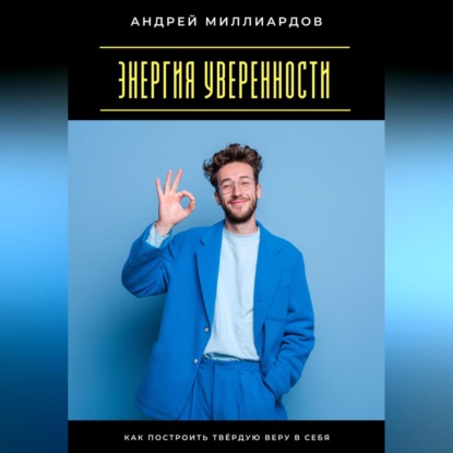 Скачать книгу Энергия уверенности. Как построить твёрдую веру в себя