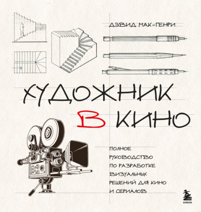 Скачать книгу Художник в кино. Полное руководство по разработке визуальных решений для кино и сериалов