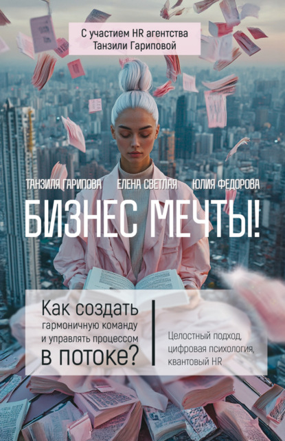 Бизнес мечты! Как создать гармоничную команду и управлять процессом в потоке? Целостный подход, цифровая психология, квантовый HR