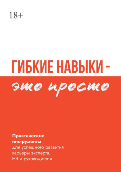 Скачать книгу Гибкие навыки – это просто. Практические инструменты для успешного развития карьеры эксперта, HR и руководителя