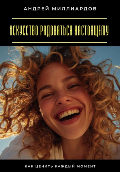 Скачать книгу Искусство радоваться настоящему. Как ценить каждый момент