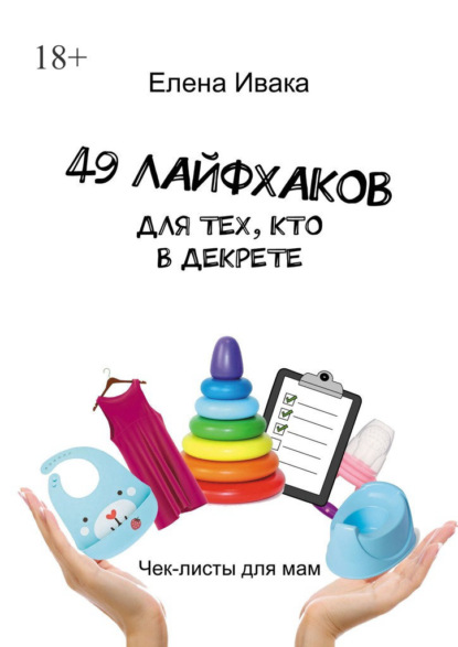 Скачать книгу 49 лайфхаков для тех, кто в декрете. Чек-листы для мам