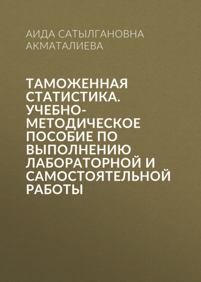 Скачать книгу Таможенная статистика. Учебно-методическое пособие по выполнению лабораторной и самостоятельной работы