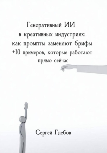 Скачать книгу Генеративный ИИ в креативных индустриях: как промпты заменяют брифы + 10 примеров, которые работают прямо сейчас
