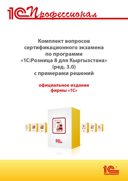 Скачать книгу Комплект вопросов сертификационного экзамена «1С:Профессионал» по программе «1С:Розница 8 для Кыргызстана» (ред. 3.0) с примерами решений (+ epub). Версия экзамена – март 2025