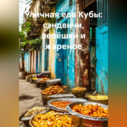 Скачать книгу Уличная еда Кубы: сэндвичи, лепёшки и жареное