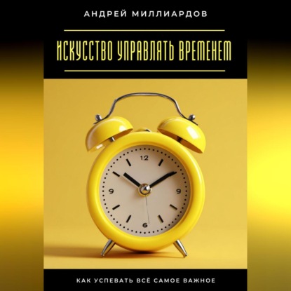 Скачать книгу Искусство управлять временем. Как успевать всё самое важное