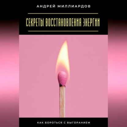 Скачать книгу Секреты восстановления энергии. Как бороться с выгоранием