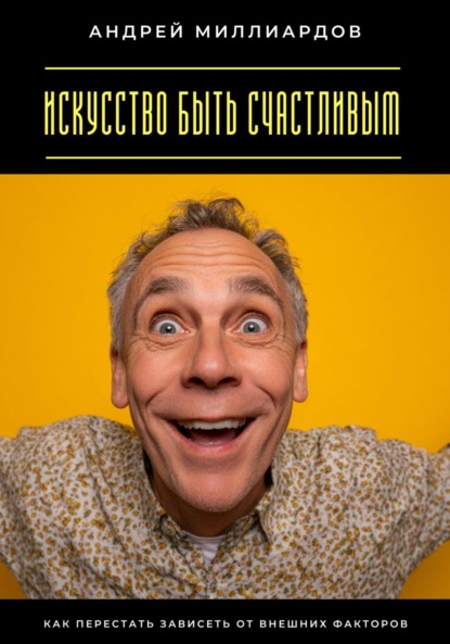 Скачать книгу Искусство быть счастливым. Как перестать зависеть от внешних факторов