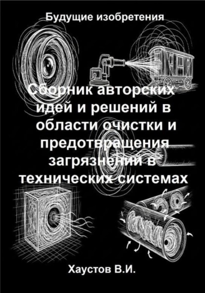 Скачать книгу Сборник авторских физико-технических идей и решений в области очистки и предотвращения загрязнений в технических системах