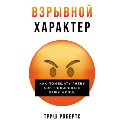 Скачать книгу Взрывной характер: Как помешать гневу контролировать вашу жизнь