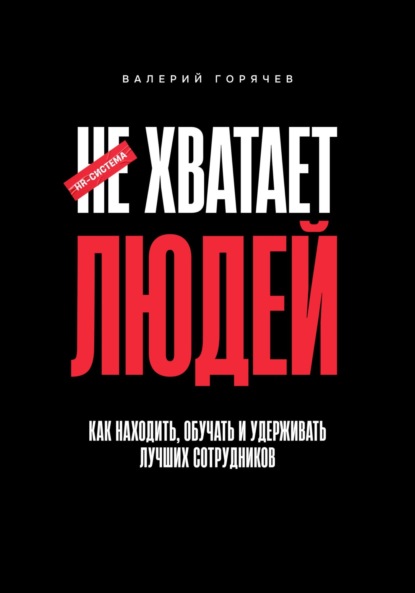 Скачать книгу НЕ ХВАТАЕТ ЛЮДЕЙ. Как находить, обучать и удерживать лучших сотрудников