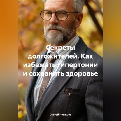 Скачать книгу Секреты долгожителей. Как избежать гипертонии и сохранить здоровье.