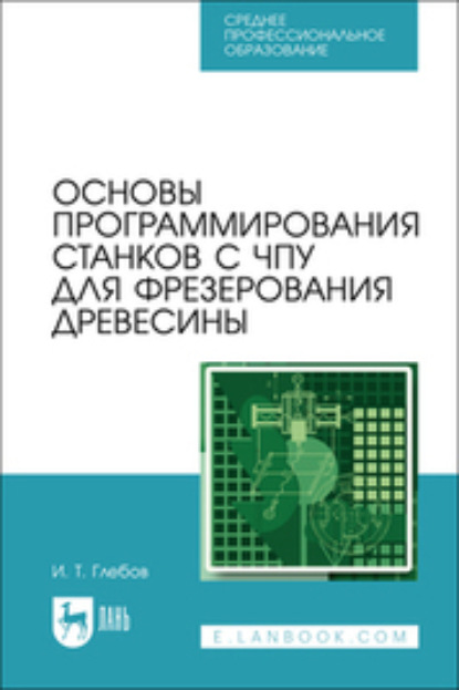 Скачать книгу Основы программирования станков с ЧПУ для фрезерования древесины. Учебное пособие для СПО. 2-е издание, стереотипное