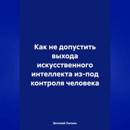 Скачать книгу Как не допустить выхода искусственного интеллекта из-под контроля человека