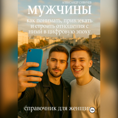 Скачать книгу Мужчины: как понимать, привлекать и строить отношения в цифровую эпоху