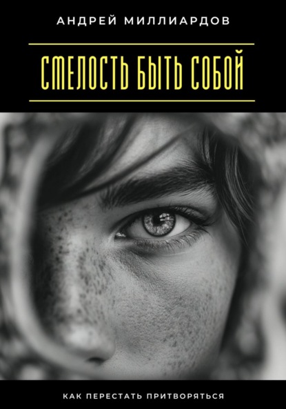 Скачать книгу Смелость быть собой. Как перестать притворяться