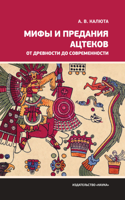Скачать книгу Мифы и предания ацтеков от древности до современности