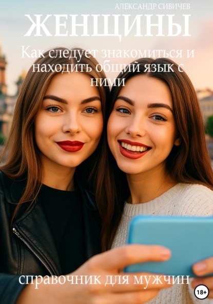 Скачать книгу Женщины: Как следует знакомиться и находить общий язык с ними. Справочник для мужчин