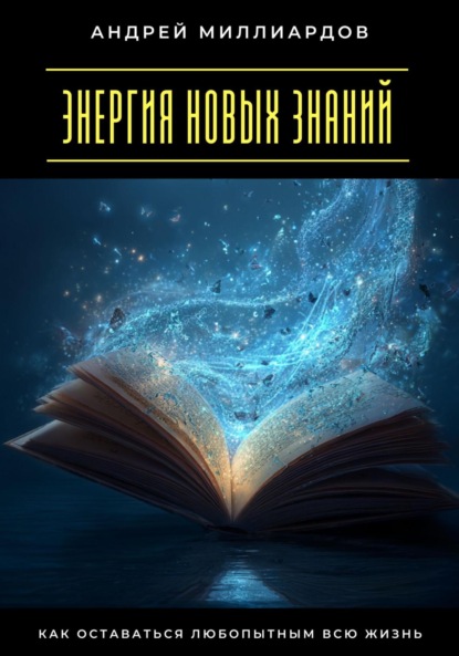 Скачать книгу Энергия новых знаний. Как оставаться любопытным всю жизнь