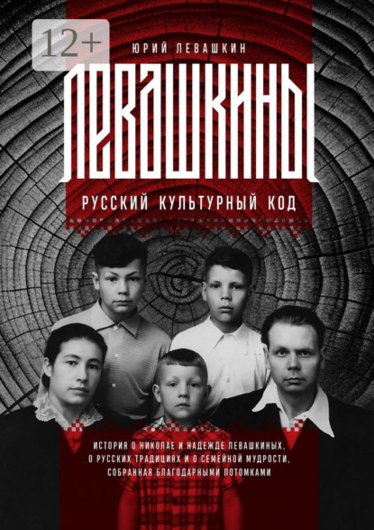 Скачать книгу Левашкины. Русский культурный код. История о Николае и Надежде Левашкиных, о русских традициях и о семейной мудрости, собранная благодарными потомками