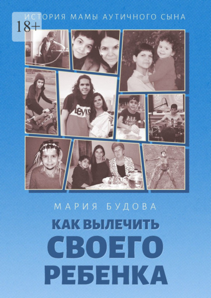 Скачать книгу Как вылечить своего ребенка. История мамы аутичного сына