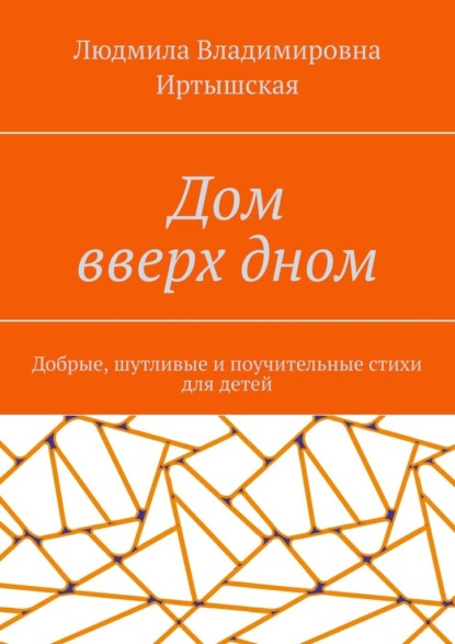 Скачать книгу Дом вверх дном. Добрые, шутливые и поучительные стихи для детей