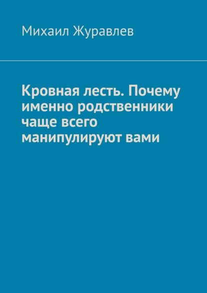 Скачать книгу Кровная лесть. Почему именно родственники чаще всего манипулируют вами
