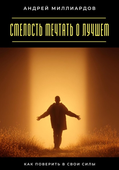 Скачать книгу Смелость мечтать о лучшем. Как поверить в свои силы