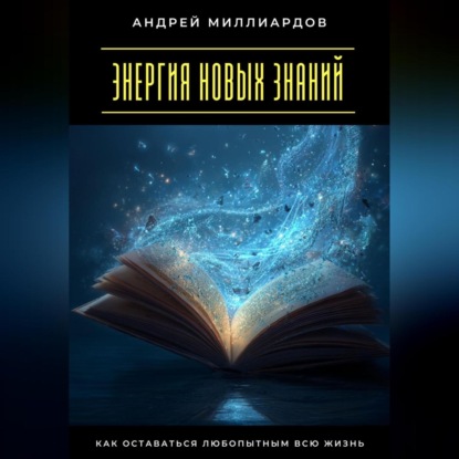 Скачать книгу Энергия новых знаний. Как оставаться любопытным всю жизнь