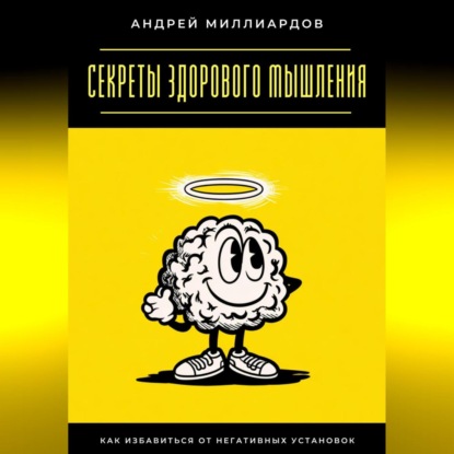 Скачать книгу Секреты здорового мышления. Как избавиться от негативных установок