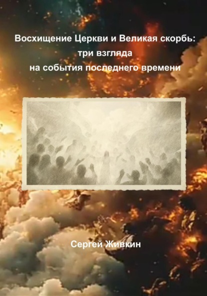 Скачать книгу Восхищение Церкви и Великая скорбь: три взгляда на события последнего времени