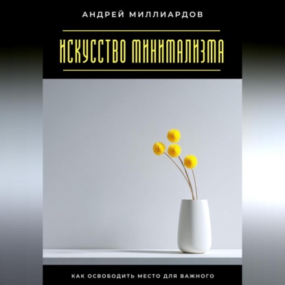 Скачать книгу Искусство минимализма. Как освободить место для важного