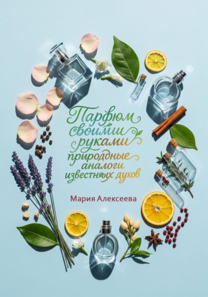 Скачать книгу Парфюм своими руками: природные аналоги известных духов
