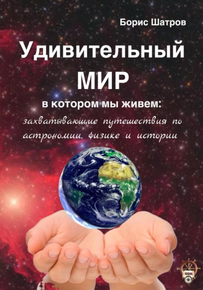 Удивительный мир, в котором мы живем: захватывающие путешествия по астрономии, физике и истории