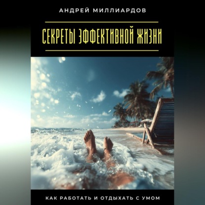 Скачать книгу Секреты эффективной жизни. Как работать и отдыхать с умом