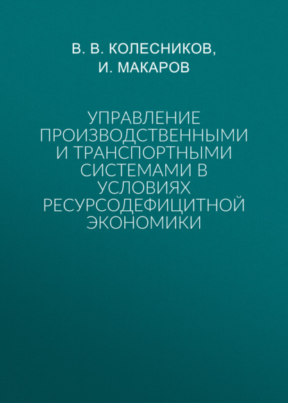 Скачать книгу Управление производственными и транспортными системами в условиях ресурсодефицитной экономики
