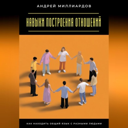 Скачать книгу Навыки построения отношений. Как находить общий язык с разными людьми