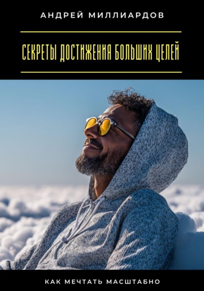 Скачать книгу Секреты достижения больших целей. Как мечтать масштабно