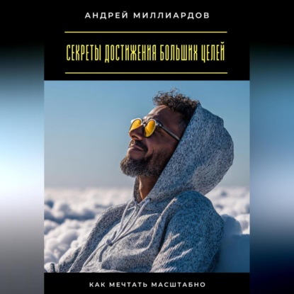 Скачать книгу Секреты достижения больших целей. Как мечтать масштабно